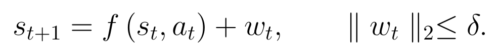 s_(t + 1) = f(s_t, a_t) + w_t, ‖w_t‖_2 ≤ δ.