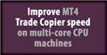 Improve MT4 Trade Copier speed on multi-core CPU machines