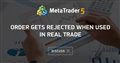 Order gets rejected when used in real trade