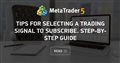 Tips for Selecting a Trading Signal to Subscribe. Step-By-Step Guide