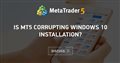 Is MT5 corrupting Windows 10 Installation?
