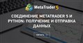 Соединение MetaTrader 5 и Python: получение и отправка данных