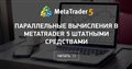 Параллельные вычисления в MetaTrader 5 штатными средствами