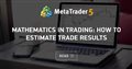 Mathematics in Trading: How to Estimate Trade Results