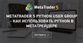MetaTrader 5 Python User Group - как использовать Python в Метатрейдере