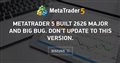 Metatrader 5 built 2626 MAJOR and BIG BUG. Don't update to this version. Metatrader 5 built 2626 MAJOR and BIG BUG. Don't update to this version.