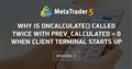 Why is Oncalculate() called twice with prev_calculated = 0 when client terminal starts up