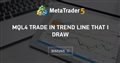 mql4 trade in trend line that i draw