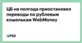 ЦБ на полгода приостановил переводы по рублевым кошелькам WebMoney