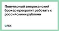 Популярный американский брокер прекратит работать с российскими рублями