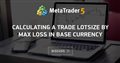 Calculating a trade lotsize by Max Loss in base currency