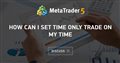 How Can I Set Time Only Trade On My Time