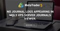 No Journal logs appearing in MQL5 VPS Server journals viewer.