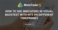 How to see indicators in visual backtest with MT5 on different timeframes