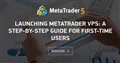 Launching MetaTrader VPS: A step-by-step guide for first-time users