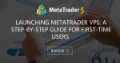 Launching MetaTrader VPS: A step-by-step guide for first-time users