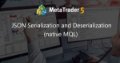 JSON Serialization and Deserialization (native MQL) JSON Serialization and Deserialization (native MQL)