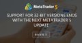 Support for 32-bit versions ends with the next MetaTrader 5 update - The 32-bit version of MetaTrader 5 is the last release that supports the 32-BIT version. Support for 32-bit versions ends with the next MetaTrader 5 update - The 32-bit version of MetaTrader 5 is the last release that supports the 32-BIT version.