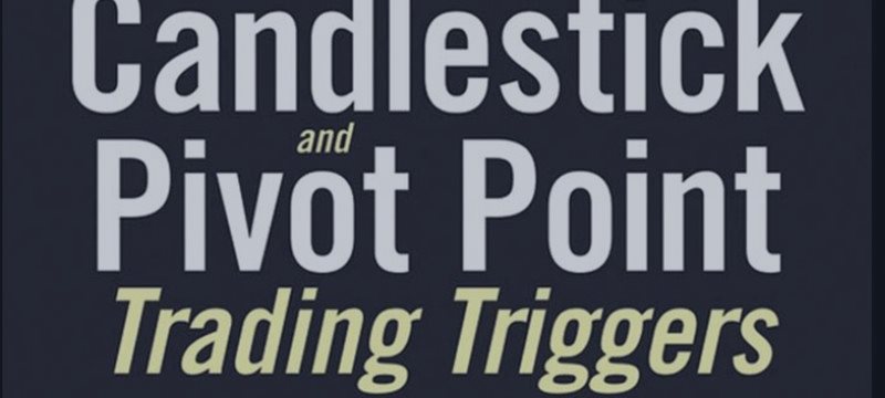 Candlestick and Pivot Point Trading Triggers: Setups for Stock, Forex, and Futures Markets