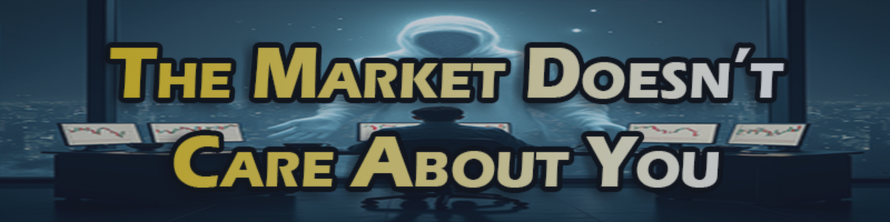 The Market Doesn’t Care About You. So Why Are You Trading Like It Does? The Market Doesn’t Care About You. So Why Are You Trading Like It Does?