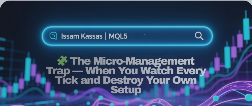🧩 The Micro-Management Trap — When You Watch Every Tick and Destroy Your Own Setup